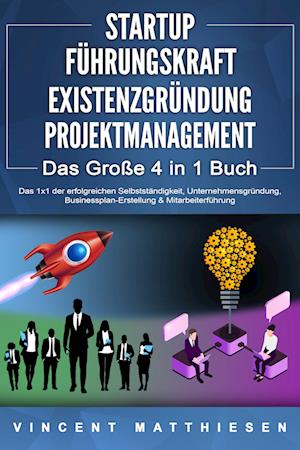 STARTUP - FÜHRUNGSKRAFT - EXISTENZGRÜNDUNG - PROJEKTMANAGEMENT - Das Große 4 in 1 Buch: Das 1x1 der erfolgreichen Selbstständigkeit, Unternehmensgründung, Businessplan-Erstellung & Mitarbeiterführung