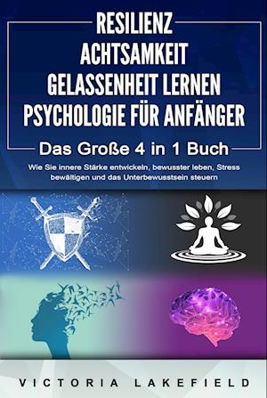 RESILIENZ - ACHTSAMKEIT - GELASSENHEIT LERNEN - PSYCHOLOGIE FÜR ANFÄNGER - Das Große 4 in1 Buch: Wie Sie innere Stärke entwickeln, bewusster leben, Stress bewältigen und das Unterbewusstsein steuern