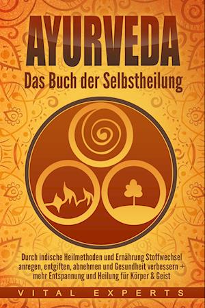 Ayurveda: Das Buch der Selbstheilung. Durch indische Heilmethoden und Ernährung Stoffwechsel anregen, entgiften, abnehmen und Gesundheit verbessern + mehr Entspannung und Heilung für Körper & Geist