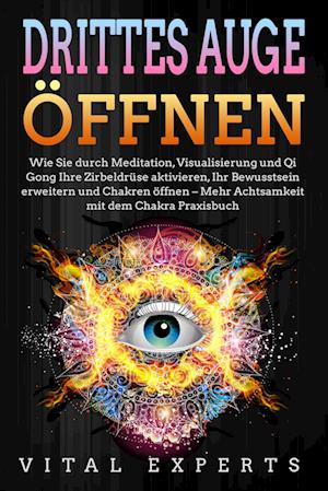 DRITTES AUGE ÖFFNEN: Wie Sie durch Meditation, Visualisierung und Qi Gong Ihre Zirbeldrüse aktivieren, Ihr Bewusstsein erweitern und Chakren öffnen - Mehr Achtsamkeit mit dem Chakra Praxisbuch