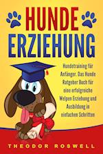 Hundeerziehung: Hundetraining für Anfänger - Das Hunde Ratgeber Buch für eine erfolgreiche Welpen Erziehung und Ausbildung in einfachen Schritten