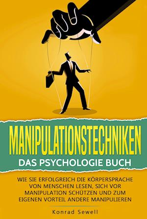 Manipulationstechniken: Das Psychologie Buch - Wie Sie erfolgreich die Körpersprache von Menschen lesen, sich vor Manipulation schützen und zum eigenen Vorteil andere manipulieren