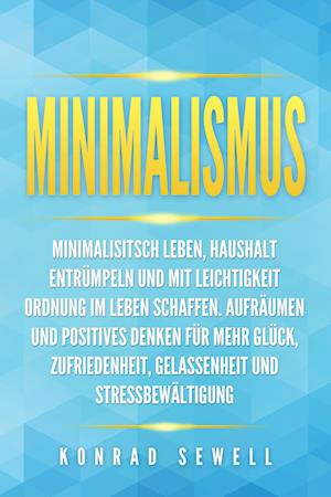 Minimalismus: Minimalisitsch leben, Haushalt entrümpeln und mit Leichtigkeit Ordnung im Leben schaffen. Aufräumen und positives Denken für mehr Glück, Zufriedenheit, Gelassenheit und Stressbewältigung