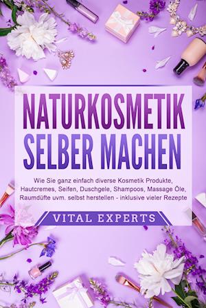 NATURKOSMETIK SELBER MACHEN: Wie Sie ganz einfach diverse Kosmetik Produkte, Hautcremes, Seifen, Duschgele, Shampoos, Massage Öle, Raumdüfte uvm. selbst herstellen - inklusive vieler Rezepte