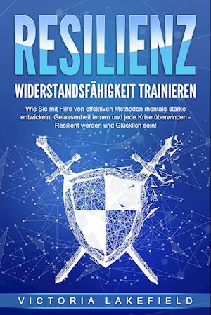 RESILIENZ - Widerstandsfähigkeit trainieren: Wie Sie mit Hilfe von effektiven Methoden mentale Stärke entwickeln, Gelassenheit lernen und jede Krise überwinden - Resilient werden und Glücklich sein!