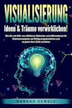 VISUALISIERUNG - Ideen & Träume verwirklichen!: Wie Sie mit Hilfe von effektiven Techniken und Affirmationen Ihr Unterbewusstsein auf Erfolg programmieren und so jedes Ihrer Ziele erreichen