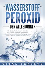 WASSERSTOFFPEROXID - Der Alleskönner: Wie Sie das hochwirksame Heilmittel H2O2 richtig anwenden und dosieren (Desinfektionsmittel, Medizin, Reinigung, Akne, Viren, Aufhellung, Garten, Haushalt, uvm.)