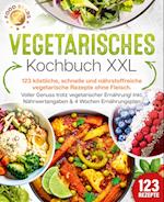 Vegetarisches Kochbuch XXL: 123 köstliche, schnelle und nährstoffreiche vegetarische Rezepte ohne Fleisch. Voller Genuss trotz vegetarischer Ernährung! Inkl. Nährwertangaben & 4 Wochen Ernährungsplan