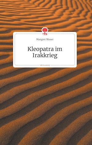 Kleopatra im Irakkrieg. Life is a Story