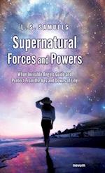 Supernatural Forces and Powers: When Invisible Angels Guide and Protect From the Ups and Downs of Life 