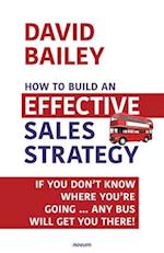 How to Build an Effective Sales Strategy: If You Don't Know Where You're Going ... Any Bus Will Get You There! 