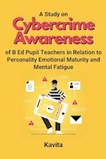 A Study on Cybercrime Awareness of B Ed Pupil Teachers in Relation to Personality Emotional Maturity and Mental Fatigue