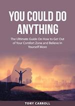 You Could Do Anything: The Ultimate Guide On How to Get Out of Your Comfort Zone and Believe In Yourself More 