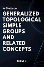 A Study on Generalized Topological Simple Groups and Related Concepts 