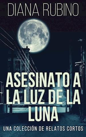 Asesinato A La Luz De La Luna - Una Colección De Relatos Cortos