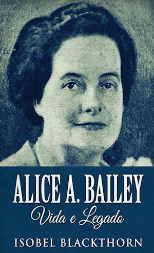 Alice A. Bailey, Vida e Legado