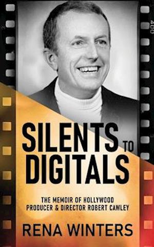 Silents To Digitals: The Memoir Of Hollywood Producer & Director Robert Cawley