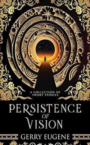 Persistence Of Vision: A Collection Of Short Stories