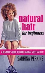 Natural Hair For Beginners: A Beginner's Guide To Going Natural Successfully! 