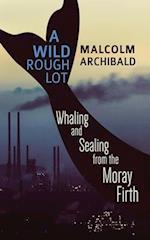 A Wild Rough Lot: Whaling And Sealing From The Moray Firth 