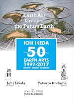 ICHI IKEDA 50 EART ARTS 1997-2017¿Earth Art Creates The Future Earth (English-Japanese Hybrid Edition)