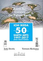 ICHI IKEDA 50 EARTH ARTS 1997-2017¿Earth Art Creates The Future Earth (English-Japanese Hybrid Edition)