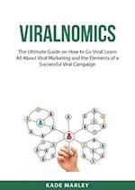 Viralnomics: The Ultimate Guide on How to Go Viral! Learn All About Viral Marketing and the Elements of a Successful Viral Campaign 