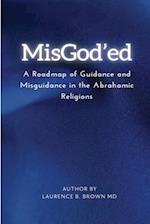 MISGOD'ED A ROADMAP OF GUIDANCE AND MISGUIDANCE WITHIN  THE ABRAHAMIC RELIGIONS