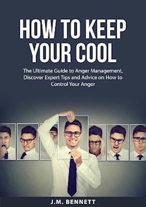 How to Keep Your Cool: The Ultimate Guide to Anger Management, Discover Expert Tips and Advice on How to Control Your Anger