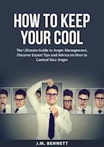 How to Keep Your Cool: The Ultimate Guide to Anger Management, Discover Expert Tips and Advice on How to Control Your Anger 