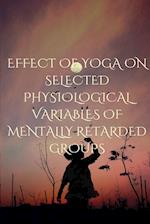 EFFECT OF YOGA ON SELECTED PHYSIOLOGICAL VARIABLES OF MENTALLY RETARDED GROUPS