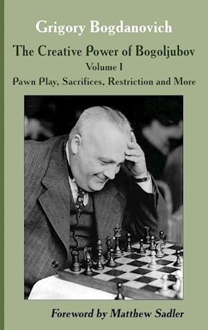 The Creative Power of Bogoljubov Volume I: Pawn Play, Sacrifices, Restriction and More