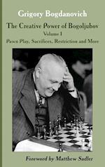 The Creative Power of Bogoljubov Volume I: Pawn Play, Sacrifices, Restriction and More 