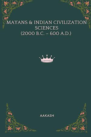 MAYANS & INDIAN CIVILIZATION SCIENCES (2000 B.C. - 600 A.D.)