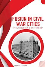 Fusion in Civil War Cities - Philadelphia & Baltimore 