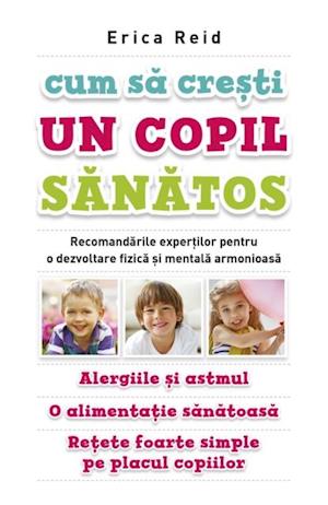 Cum sa cresti un copil sanatos. Recomandarile expertilor pentru o dezvoltare fizica si mentala armonioasa. Alergiile si astmul. O alimentatie sanatoasa. Retete foarte simple pe placul copiilor