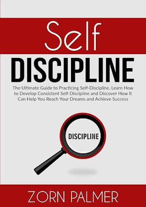 Self-Discipline: The Ultimate Guide to Practicing Self-Discipline, Learn How to Develop Consistent Self-Discipline and Discover How It Can Help You Re