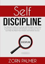 Self-Discipline: The Ultimate Guide to Practicing Self-Discipline, Learn How to Develop Consistent Self-Discipline and Discover How It Can Help You Re