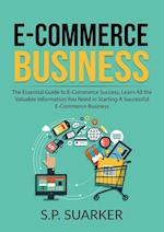 E-Commerce Business: The Essential Guide to E-Commerce Success, Learn All the Valuable Information You Need in Starting A Successful E-Commerce Busine