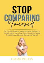 Stop Comparing Yourself: The Essential Guide on Loving and Being Confident in Yourself, Learn How to Stop Caring What Other People Think Of You and Be