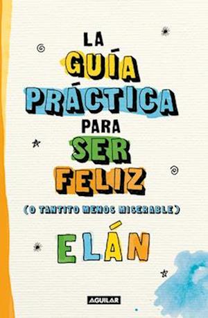 Guía Práctica Para Ser Feliz (O Tantito Menos Miserable) / A Practical Guide to Be Happy