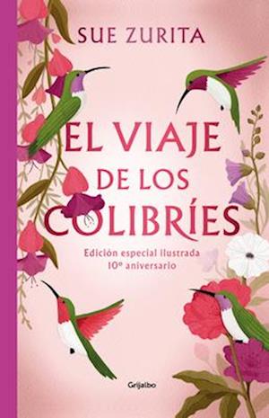 El Viaje de Los Colibries. Edición Especial Ilustrada 10° Aniversario / The Jour Ney of the Hummingbirds. Special Illustrated 10th Anniversary Edition