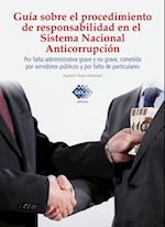 Guía sobre el procedimiento de responsabilidad en el sistema nacional anticorrupción, por falta administrativa grave y no grave, cometida por servidores públicos y por falta de particulares 2017