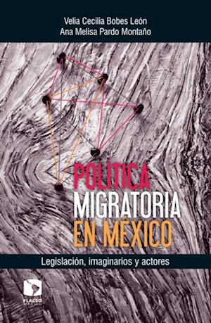 Política migratoria en México: Legislación, imaginarios y actores