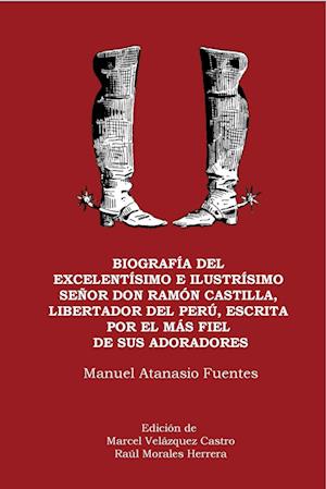 Biografía del excelentísimo e ilustrísimo Señor Don Ramón Castilla, Liberador del Perú, escrita por el más fiel de sus adoradores