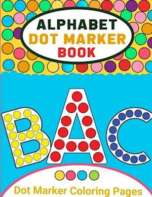 Alphabet Dot Marker Activity Book for Toddlers: Alphabet Coloring Book Dot Markers for Preschoolers, Toddlers, Kids, Dot Marker Coloring Book