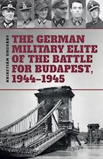 The German Military Elite of the Battle for Budapest, 1944-1945