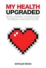 My Health: Upgraded: Revolutionary Technologies To Bring A Healthier Future 
