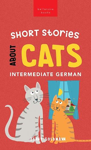 Short Stories about Cats in Intermediate German: 15 Purr-fect Stories for German Learners (B1-B2 CEFR)