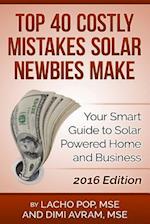 Top 40 Costly Mistakes Solar Newbies Make: Your Smart Guide to Solar Powered Home and Business 